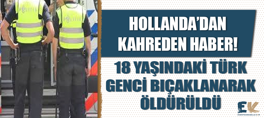Hollanda'dan kahreden haber: 18 yaşındaki Türk genci bıçaklanarak öldürüldü