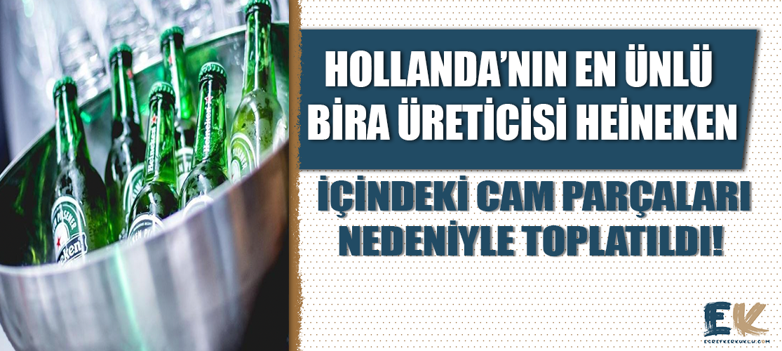 Hollanda'nın en ünlü bira üreticisi Heineken 'ın 25cl.’lik şişeleri içindeki cam parçaları nedeniyle toplatıldı!