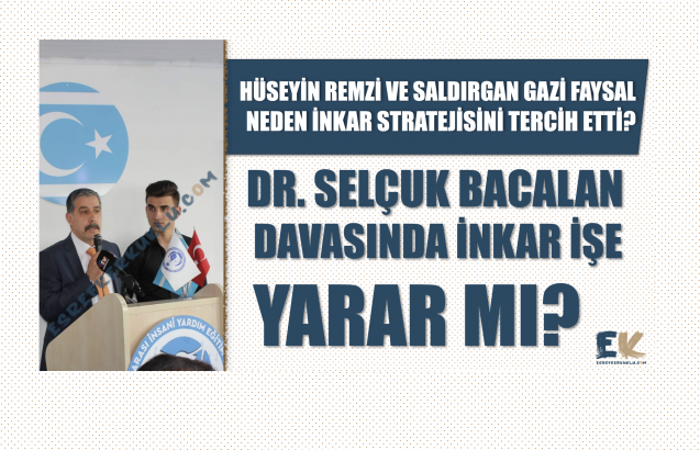 Hüseyin Remzi ve saldırgan Gazi Faysal neden inkar stratejisini tercih etti? Dr. Selçuk Bacalan davasında inkar işe yarar mı?
