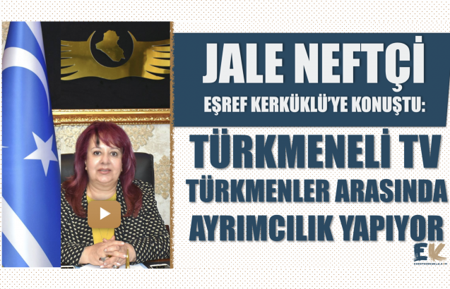 Jale Neftçi Eşref Kerküklü’ye konuştu: Türkmeneli TV, Türkmenler arasında ayrımcılık yapıyor
