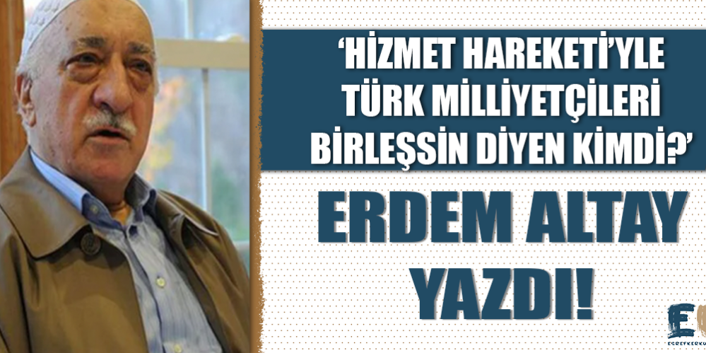 erdem_altay_yazdi_hizmet_hareketi_yle_turk_milliyetcileri_birlessin_diyen_kimdi_h48640_8879c
