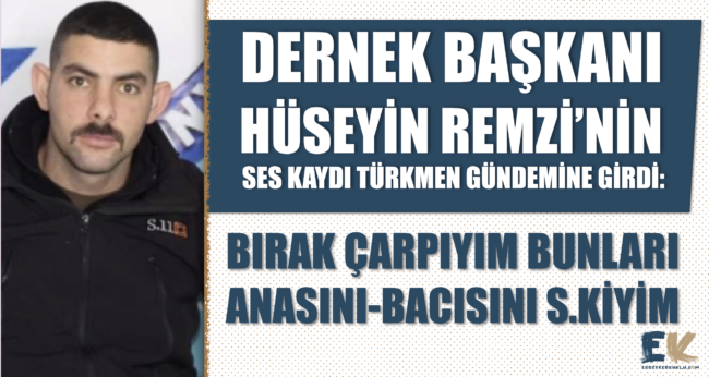huseyin_remzinin_ses_kaydi_turkmen_gundemine_girdi_birak_carpiyim_bunlari_anasini_bacisini_skiyim_h48561_9b944